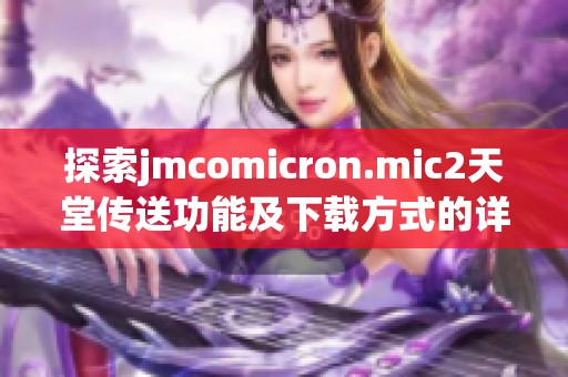 探索jmcomicron.mic2天堂传送功能及下载方式的详细指南