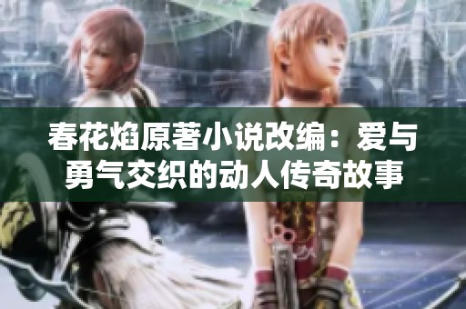 春花焰原著小说改编：爱与勇气交织的动人传奇故事