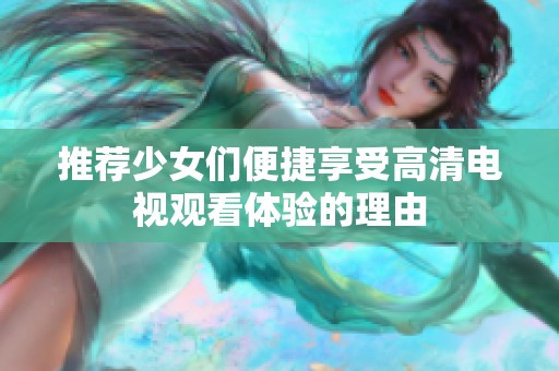 推荐少女们便捷享受高清电视观看体验的理由