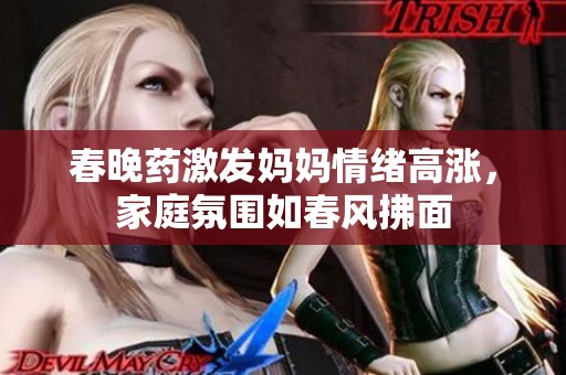 春晚药激发妈妈情绪高涨，家庭氛围如春风拂面