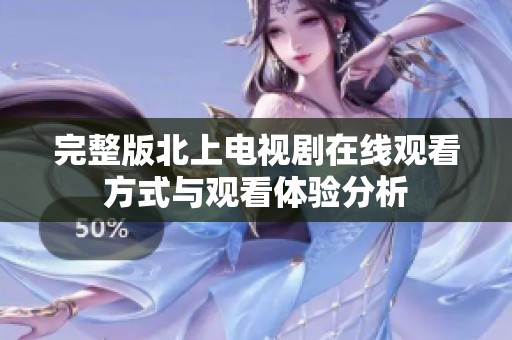 完整版北上电视剧在线观看方式与观看体验分析
