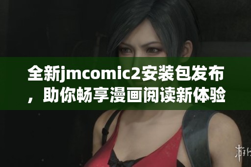 全新jmcomic2安装包发布，助你畅享漫画阅读新体验