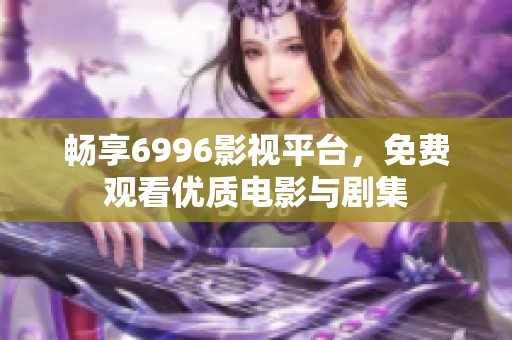畅享6996影视平台，免费观看优质电影与剧集