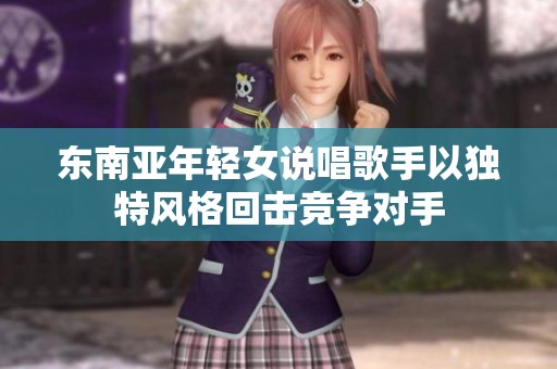 东南亚年轻女说唱歌手以独特风格回击竞争对手