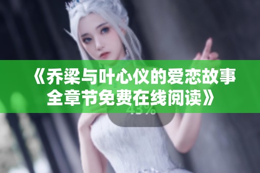 《乔梁与叶心仪的爱恋故事全章节免费在线阅读》