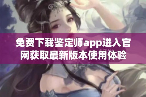免费下载鉴定师app进入官网获取最新版本使用体验