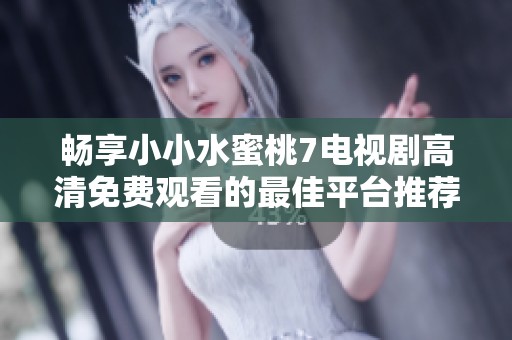 畅享小小水蜜桃7电视剧高清免费观看的最佳平台推荐