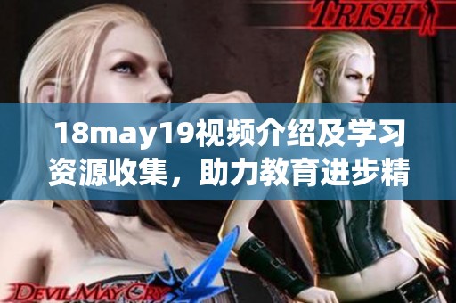 18may19视频介绍及学习资源收集，助力教育进步精彩内容