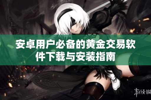 安卓用户必备的黄金交易软件下载与安装指南