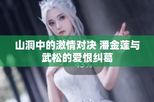 山洞中的激情对决 潘金莲与武松的爱恨纠葛