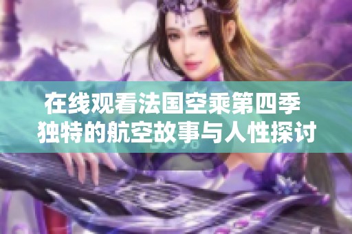 在线观看法国空乘第四季 独特的航空故事与人性探讨