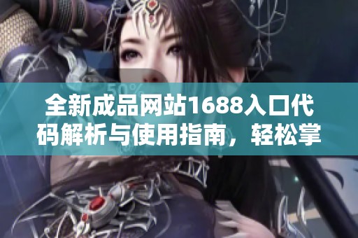 全新成品网站1688入口代码解析与使用指南，轻松掌握访问技巧