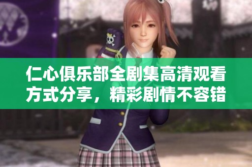 仁心俱乐部全剧集高清观看方式分享，精彩剧情不容错过