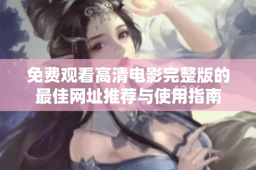 免费观看高清电影完整版的最佳网址推荐与使用指南