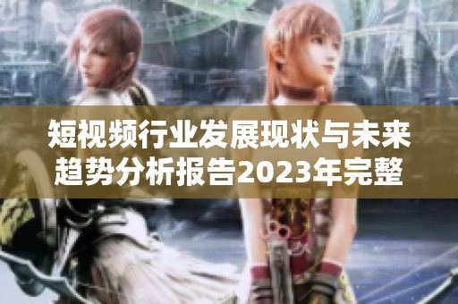 短视频行业发展现状与未来趋势分析报告2023年完整版
