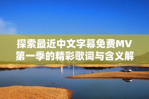 探索最近中文字幕免费MV第一季的精彩歌词与含义解读