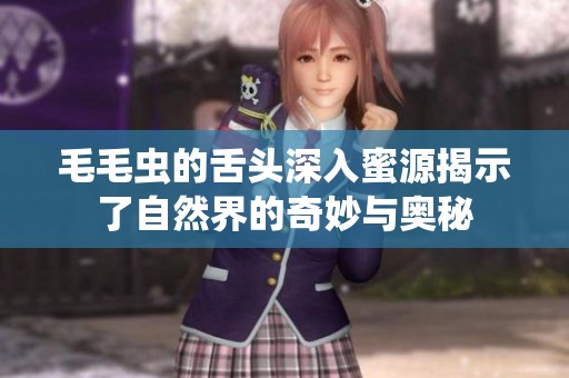 毛毛虫的舌头深入蜜源揭示了自然界的奇妙与奥秘