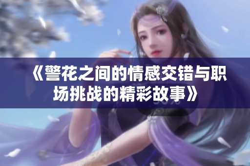 《警花之间的情感交错与职场挑战的精彩故事》