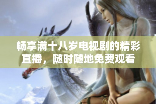 畅享满十八岁电视剧的精彩直播，随时随地免费观看
