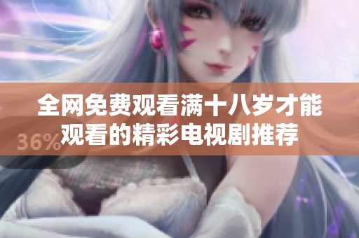 全网免费观看满十八岁才能观看的精彩电视剧推荐