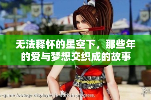 无法释怀的星空下，那些年的爱与梦想交织成的故事