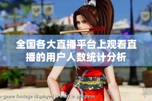 全国各大直播平台上观看直播的用户人数统计分析