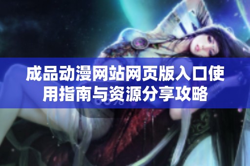 成品动漫网站网页版入口使用指南与资源分享攻略