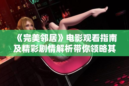 《完美邻居》电影观看指南及精彩剧情解析带你领略其独特魅力