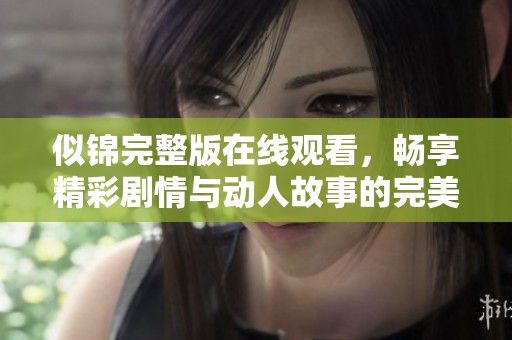 似锦完整版在线观看，畅享精彩剧情与动人故事的完美体验