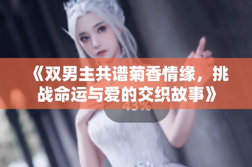 《双男主共谱菊香情缘，挑战命运与爱的交织故事》