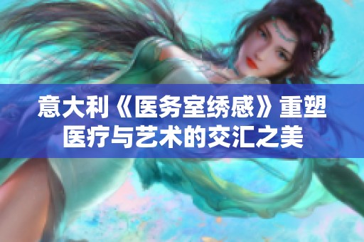意大利《医务室绣感》重塑医疗与艺术的交汇之美