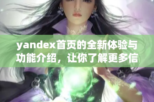 yandex首页的全新体验与功能介绍，让你了解更多信息