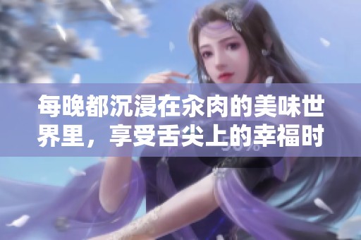 每晚都沉浸在汆肉的美味世界里，享受舌尖上的幸福时光
