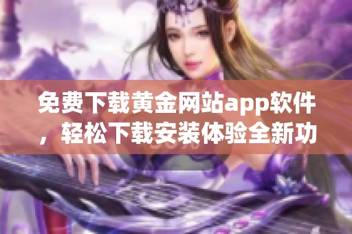 免费下载黄金网站app软件，轻松下载安装体验全新功能！