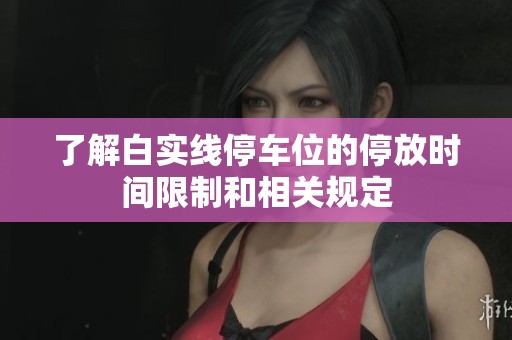 了解白实线停车位的停放时间限制和相关规定