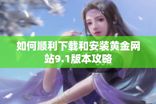 如何顺利下载和安装黄金网站9.1版本攻略