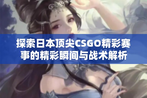 探索日本顶尖CSGO精彩赛事的精彩瞬间与战术解析
