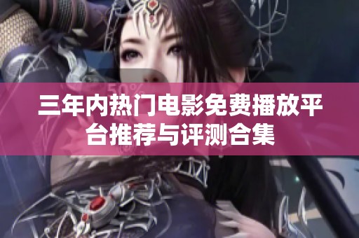 三年内热门电影免费播放平台推荐与评测合集