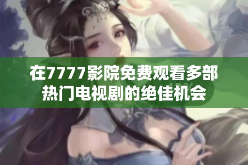 在7777影院免费观看多部热门电视剧的绝佳机会