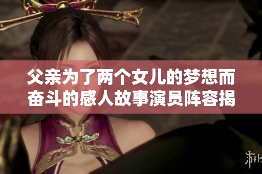 父亲为了两个女儿的梦想而奋斗的感人故事演员阵容揭秘