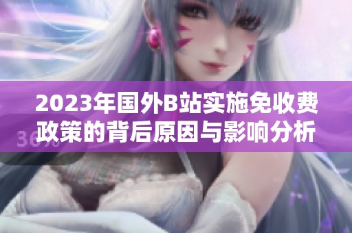 2023年国外B站实施免收费政策的背后原因与影响分析