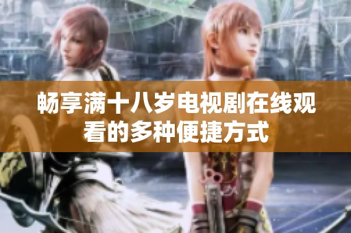 畅享满十八岁电视剧在线观看的多种便捷方式