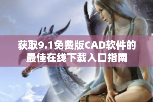 获取9.1免费版CAD软件的最佳在线下载入口指南