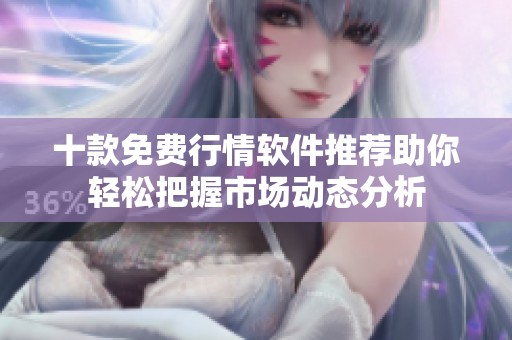 十款免费行情软件推荐助你轻松把握市场动态分析