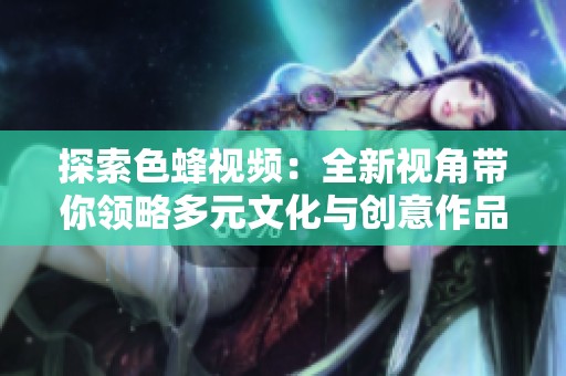 探索色蜂视频：全新视角带你领略多元文化与创意作品