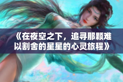 《在夜空之下，追寻那颗难以割舍的星星的心灵旅程》