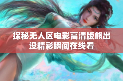 探秘无人区电影高清版熊出没精彩瞬间在线看