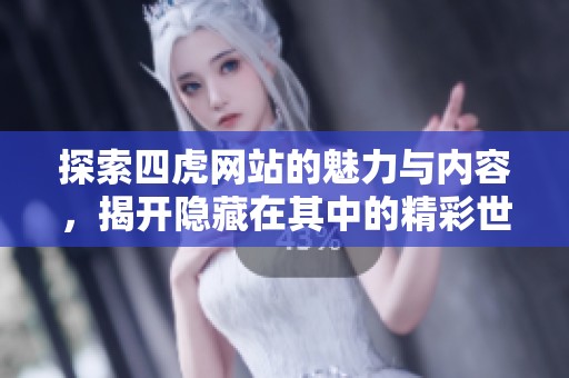 探索四虎网站的魅力与内容，揭开隐藏在其中的精彩世界