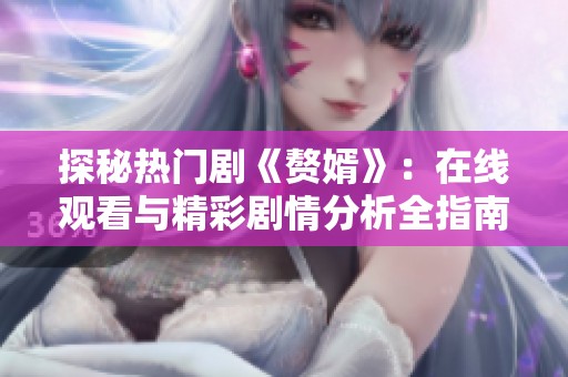 探秘热门剧《赘婿》：在线观看与精彩剧情分析全指南