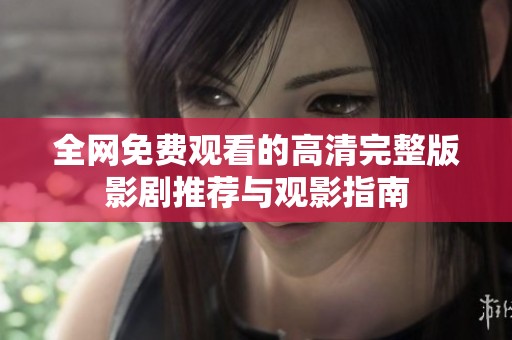全网免费观看的高清完整版影剧推荐与观影指南